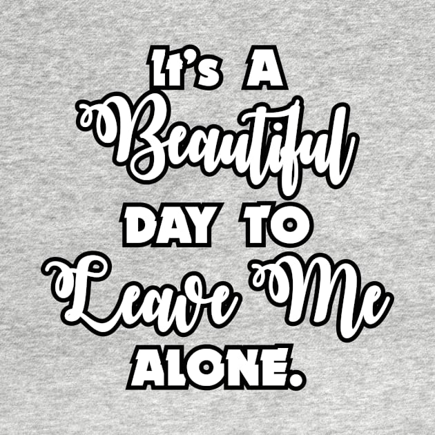 It's a Beautiful Day To Leave Me Alone - Funny Humor by xoclothes